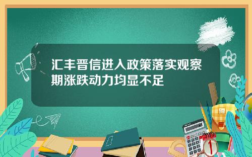 汇丰晋信进入政策落实观察期涨跌动力均显不足