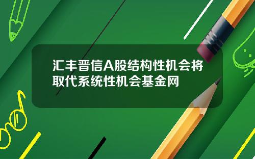 汇丰晋信A股结构性机会将取代系统性机会基金网