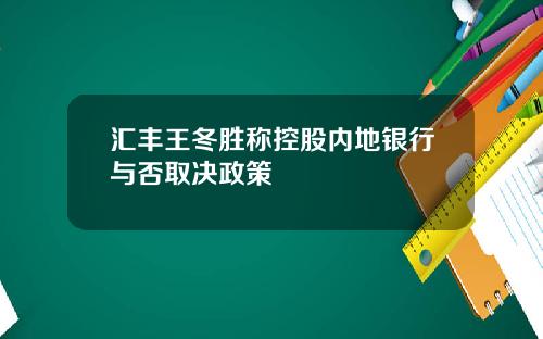 汇丰王冬胜称控股内地银行与否取决政策