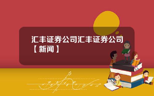 汇丰证券公司汇丰证券公司【新闻】