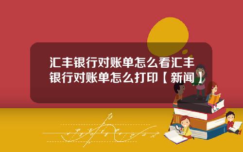 汇丰银行对账单怎么看汇丰银行对账单怎么打印【新闻】