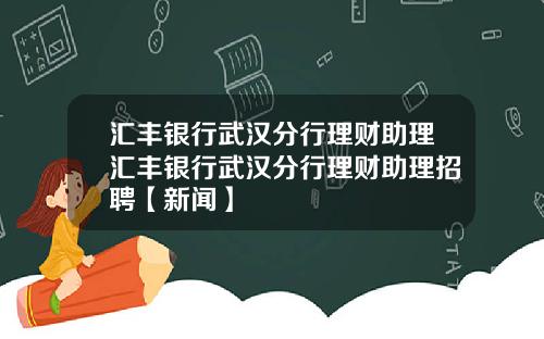 汇丰银行武汉分行理财助理汇丰银行武汉分行理财助理招聘【新闻】