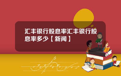 汇丰银行股息率汇丰银行股息率多少【新闻】