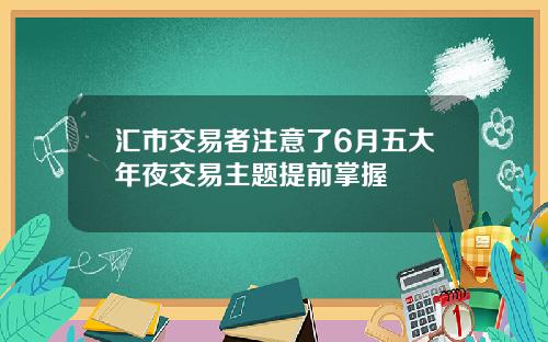 汇市交易者注意了6月五大年夜交易主题提前掌握