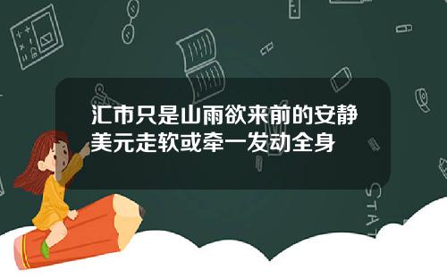 汇市只是山雨欲来前的安静美元走软或牵一发动全身