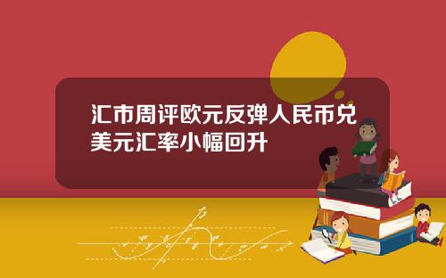 汇市周评欧元反弹人民币兑美元汇率小幅回升