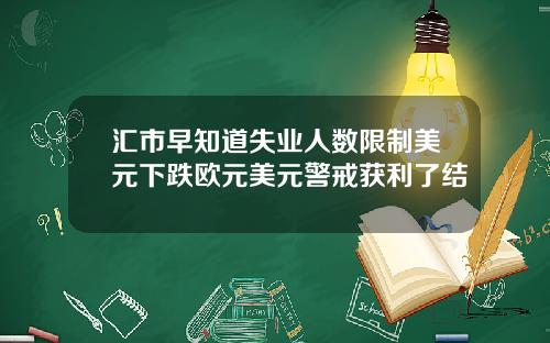汇市早知道失业人数限制美元下跌欧元美元警戒获利了结