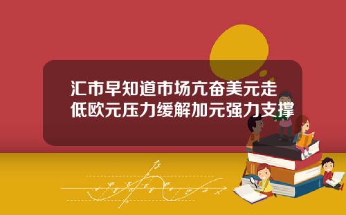 汇市早知道市场亢奋美元走低欧元压力缓解加元强力支撑