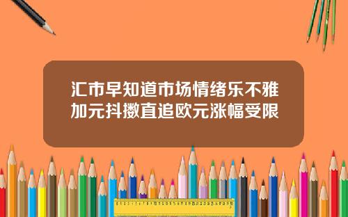 汇市早知道市场情绪乐不雅加元抖擞直追欧元涨幅受限