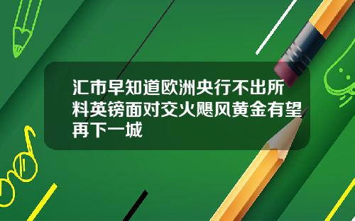 汇市早知道欧洲央行不出所料英镑面对交火飓风黄金有望再下一城