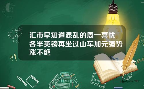 汇市早知道混乱的周一喜忧各半英镑再坐过山车加元强势涨不绝