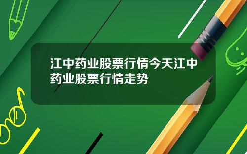 江中药业股票行情今天江中药业股票行情走势