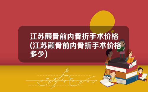 江苏颧骨前内骨折手术价格(江苏颧骨前内骨折手术价格多少)