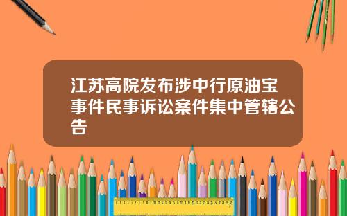 江苏高院发布涉中行原油宝事件民事诉讼案件集中管辖公告