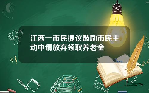 江西一市民提议鼓励市民主动申请放弃领取养老金