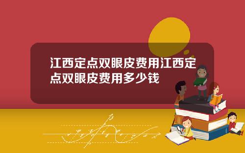 江西定点双眼皮费用江西定点双眼皮费用多少钱