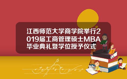 江西师范大学商学院举行2019届工商管理硕士MBA毕业典礼暨学位授予仪式