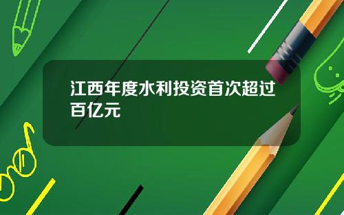 江西年度水利投资首次超过百亿元