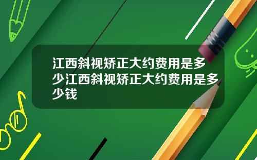 江西斜视矫正大约费用是多少江西斜视矫正大约费用是多少钱