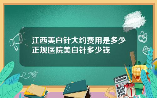 江西美白针大约费用是多少正规医院美白针多少钱