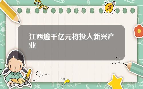 江西逾千亿元将投入新兴产业