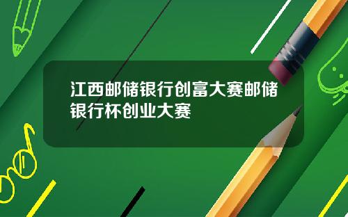 江西邮储银行创富大赛邮储银行杯创业大赛
