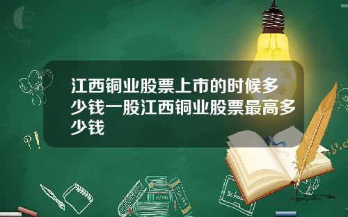 江西铜业股票上市的时候多少钱一股江西铜业股票最高多少钱