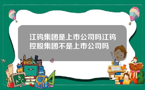 江钨集团是上市公司吗江钨控股集团不是上市公司吗