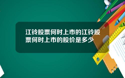 江铃股票何时上市的江铃股票何时上市的股价是多少