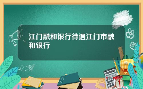 江门融和银行待遇江门市融和银行