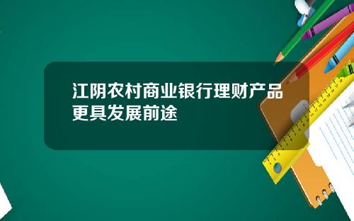 江阴农村商业银行理财产品更具发展前途