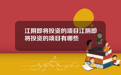江阴即将投资的项目江阴即将投资的项目有哪些