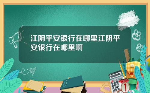 江阴平安银行在哪里江阴平安银行在哪里啊