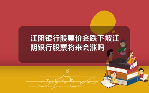 江阴银行股票价会跌下坡江阴银行股票将来会涨吗