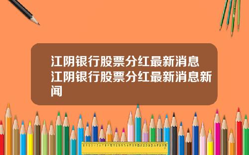 江阴银行股票分红最新消息江阴银行股票分红最新消息新闻