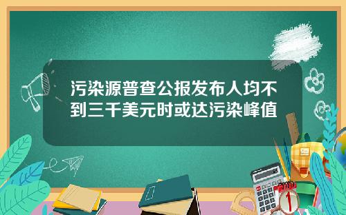 污染源普查公报发布人均不到三千美元时或达污染峰值
