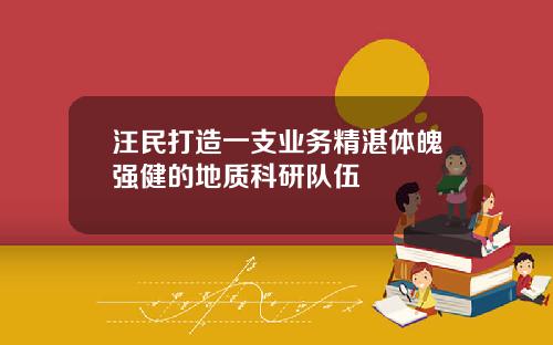 汪民打造一支业务精湛体魄强健的地质科研队伍