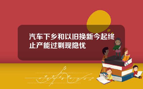 汽车下乡和以旧换新今起终止产能过剩现隐忧