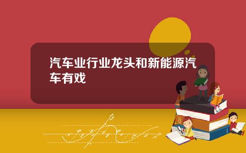 汽车业行业龙头和新能源汽车有戏