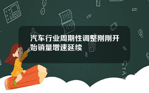 汽车行业周期性调整刚刚开始销量增速延续