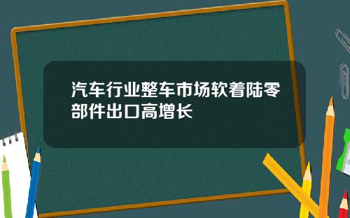 汽车行业整车市场软着陆零部件出口高增长