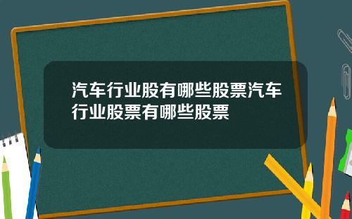 汽车行业股有哪些股票汽车行业股票有哪些股票