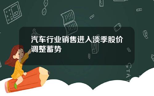 汽车行业销售进入淡季股价调整蓄势