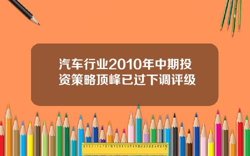 汽车行业2010年中期投资策略顶峰已过下调评级