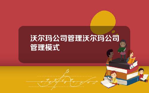 沃尔玛公司管理沃尔玛公司管理模式