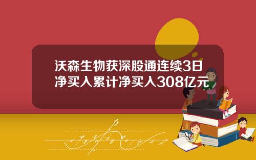 沃森生物获深股通连续3日净买入累计净买入308亿元