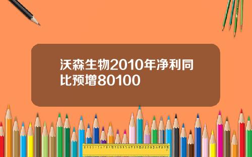 沃森生物2010年净利同比预增80100