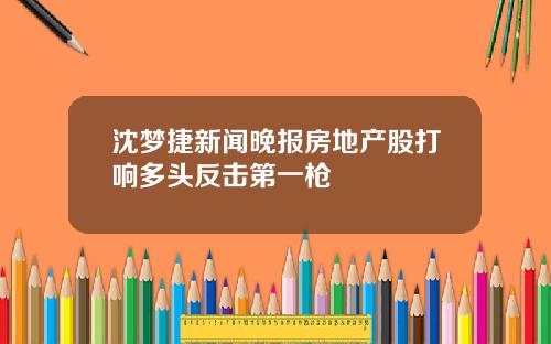 沈梦捷新闻晚报房地产股打响多头反击第一枪