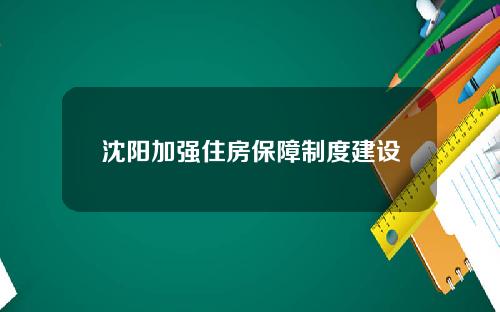 沈阳加强住房保障制度建设