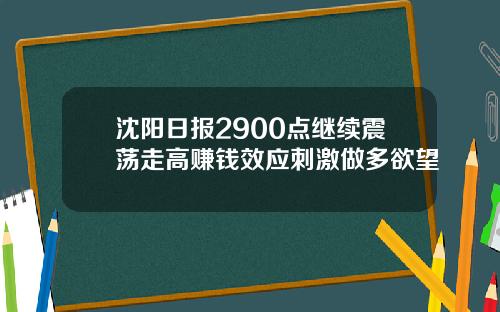 沈阳日报2900点继续震荡走高赚钱效应刺激做多欲望